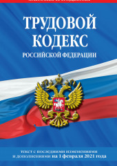 Трудовой кодекс Российской Федерации. Текст с последними изменениями и дополнениями на 1 февраля 2021 года (не указано)