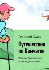 Путешествия по Камчатке. Весёлые приключения в заповедных уголках (Григорий Седов)