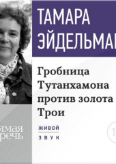 Лекция «Гробницa Тутанхамона против золота Трои» (Тамара Эйдельман)