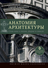 Анатомия архитектуры. Семь книг о логике, форме и смысле (Сергей Кавтарадзе)