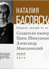 Лекция «Создатели империй: Цинь Шихуанди и Александр Македонский» (Наталия Басовская)