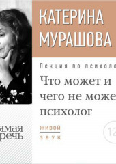 Лекция «Что может и чего не может психолог» (Екатерина Мурашова)