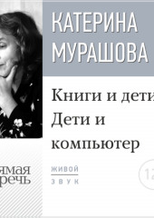 Лекция «Книги и дети. Дети и компьютер» (Екатерина Мурашова)