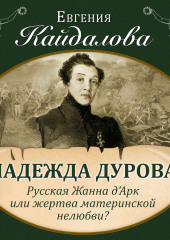 Надежда Дурова. Русская Жанна д&apos;Арк или жертва материнской нелюбви? (Евгения Кайдалова)