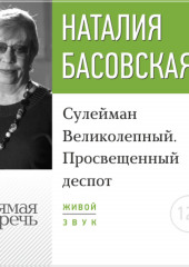 Лекция «Сулейман Великолепный. Просвещенный деспот» (Наталия Басовская)