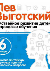 Лекция 6 «Развитие житейских и научных понятий в школьном возрасте» (Лев Выготский)