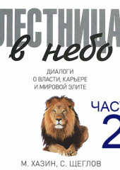 Лестница в небо. Диалоги о власти, карьере и мировой элите. Часть 2 (Сергей Щеглов,                           Михаил Хазин)