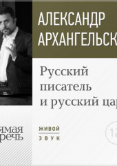 Лекция «Русский писатель и русский царь» (Александр Архангельский)