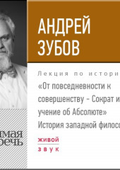 Лекция «От повседневности к совершенству – Сократ и учение об Абсолюте» (Андрей Зубов)