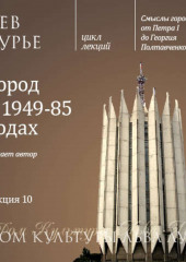 Лекция 10. Город в 1949-85 годах (Лев Лурье)