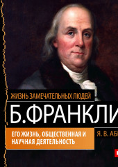 Бенджамин Франклин. Его жизнь, общественная и научная деятельность (Яков Абрамов)