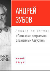 Лекция «Латинская патристика. Блаженный Августин» (Андрей Зубов)