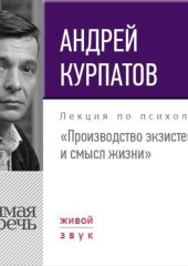 Лекция «Производство экзистенции и смысл жизни» (Андрей Курпатов)