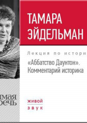 Лекция «»Аббатство Даунтон» Комментарий историка» (Тамара Эйдельман)