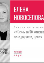 Лекция «Жизнь за 50: Отношения, секс, радости, цели» (Елена Новоселова)