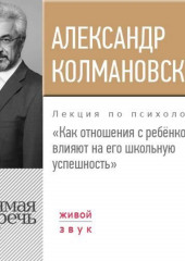 Лекция «Как отношения с ребёнком влияют на его школьную успешность» (Александр Колмановский)