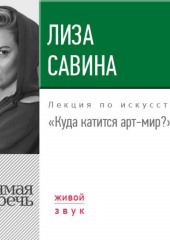 Лекция «Куда катится арт-мир» (Лиза Савина)