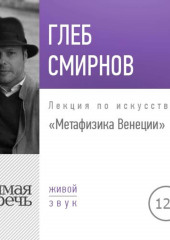 Лекция «Метафизика Венеции» (Глеб Смирнов)