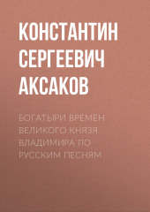 Богатыри времен великого князя Владимира по русским песням (Константин Аксаков)