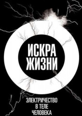 Искра жизни. Электричество в теле человека (Фрэнсис Эшкрофт)