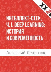 Интеллект-стек, Ч. I. Deep Learning: история и современность (Анатолий Левенчук)