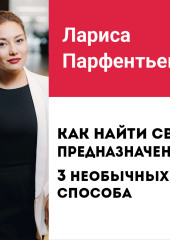 Лекция №4 «Как найти свое предназначение? 3 способа найти свое призвание» (Лариса Парфентьева)