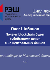 Лекция №06 «Олег Шибанов Почему blockchain будет “убийством” денег, а не центральных банков» (Олег Шибанов)