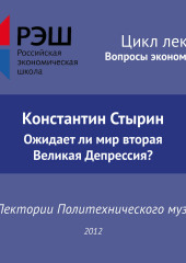 Лекция №01 «Константин Стырин. Ожидает ли мир вторая Великая Депрессия?» (Константин Стырин)