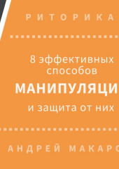 8 эффективных способов манипуляции людьми и защита от них (Андрей Макаров)