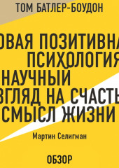 Новая позитивная психология: Научный взгляд на счастье и смысл жизни. Мартин Селигман (обзор) (Том Батлер-Боудон,                           Мартин Селигман)