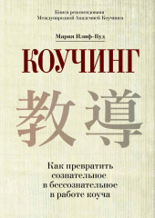 Коучинг. Как превратить сознательное в бессознательное в работе коуча (Мария Илиф-Вуд)