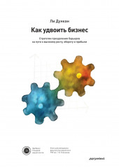 Как удвоить бизнес. Стратегии преодоления барьеров на пути к высокому росту, обороту и прибыли (Ли Дункан)