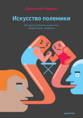 Искусство полемики. Как дискутировать энергично, убедительно, уверенно (Джонатан Херринг)