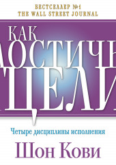 Как достичь цели. Четыре дисциплины исполнения (Шон Кови,                           Крис Макчесни,                           Джим Хьюлинг)