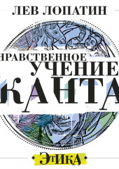 Нравственное учение Канта (Лев Лопатин)