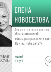 Лекция «Враги отношений: обиды, раздражение и претензии. Как их победить?» (2019) (Елена Новоселова)