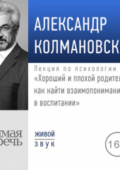 Лекция «Хороший и плохой родитель как найти взаимопонимание в воспитании» (Александр Колмановский)