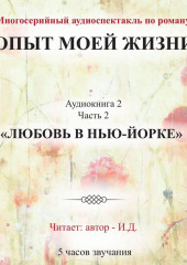 Опыт моей жизни. Аудиокнига 2. Любовь в Нью-Йорке. Часть 2 (И.Д.)