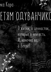 Детям одуванчиков. О жизни, о ценностях, которые в ней есть. И, конечно же, о Ветре! (Дика Кара)