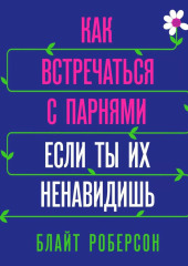 Как встречаться с парнями, если ты их ненавидишь (Блайт Роберсон)