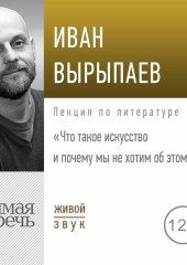 Лекция «Что такое искусство и почему мы не хотим об этом знать» (Иван Вырыпаев)