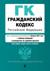 Гражданский кодекс Российской Федерации. Части первая, вторая, третья и четвертая. Текст с изменениями и дополнениями на 1 февраля 2021 года + таблица изменений + путеводитель по судебной практике (не указано)