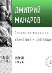 Лекция «Ахматова и Цветаева» (Дмитрий Макаров)