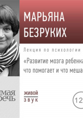 Лекция «Развитие мозга ребенка. Что помогает и что мешает» (Марьяна Безруких)