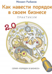 Как навести порядок в своем бизнесе. Как построить надежную систему из ненадежных элементов. Практикум (Михаил Рыбаков)