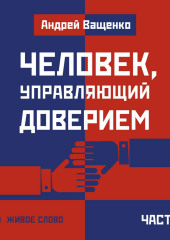 Человек, управляющий доверием. Часть 1 (Андрей Ващенко)