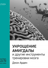 Ключевые идеи книги: Укрощение амигдалы и другие инструменты тренировки мозга. Джон Арден (Smart Reading)