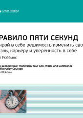 Ключевые идеи книги: Правило пяти секунд. Открой в себе решимость изменить свою жизнь, карьеру и уверенность в себе. Мел Роббинс (Smart Reading)