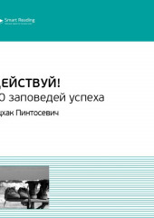 Ключевые идеи книги: Действуй! 10 заповедей успеха. Ицхак Пинтосевич (Smart Reading)