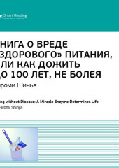 Ключевые идеи книги: Книга о вреде «здорового питания», или Как жить до 100 лет, не болея. Хироми Шинья (Smart Reading)